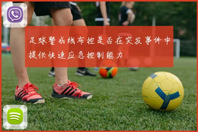 足球警戒线布控是否在突发事件中提供快速应急控制能力