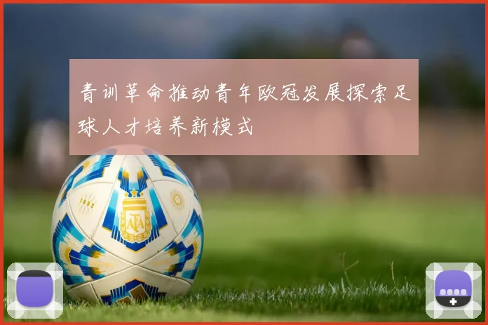 青训革命推动青年欧冠发展探索足球人才培养新模式