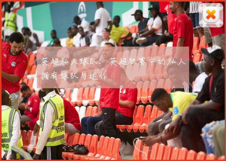 英超私人球队：英超联赛中的私人拥有球队与运作