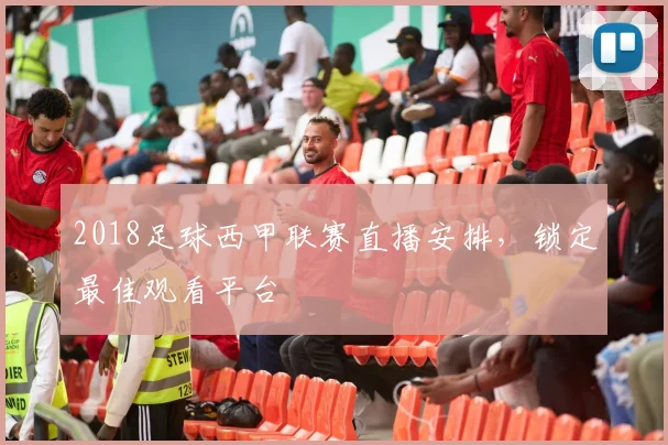 2018足球西甲联赛直播安排，锁定最佳观看平台