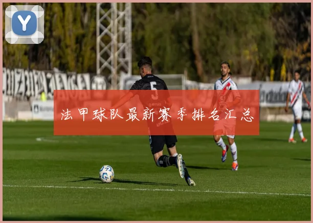 法甲球队最新赛季排名汇总