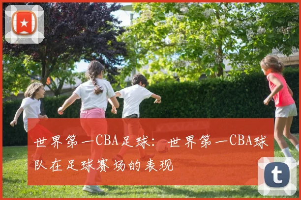 世界第一CBA足球：世界第一CBA球队在足球赛场的表现