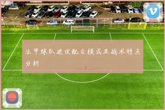 法甲球队进攻配合模式及战术特点分析