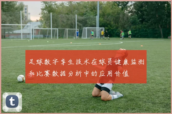足球数字孪生技术在球员健康监测和比赛数据分析中的应用价值
