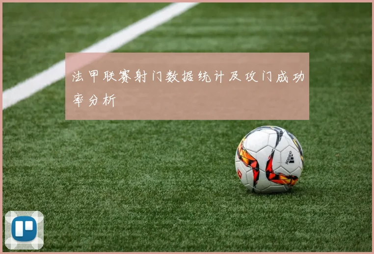 法甲联赛射门数据统计及攻门成功率分析